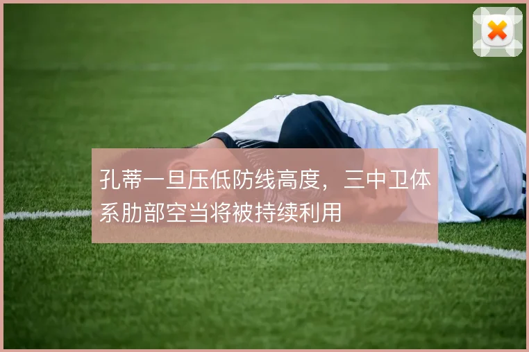 孔蒂一旦压低防线高度,三中卫体系肋部空当将被持续利用