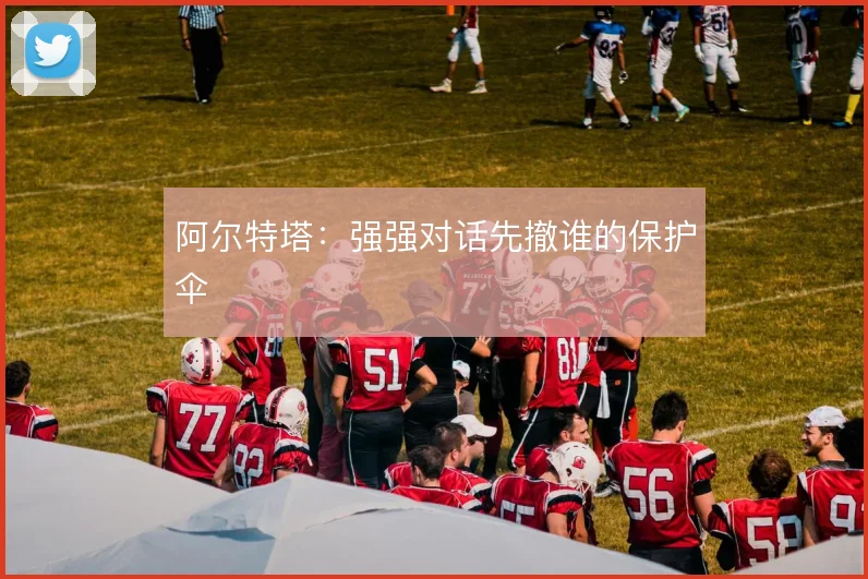 阿尔特塔:强强对话先撤谁的保护伞