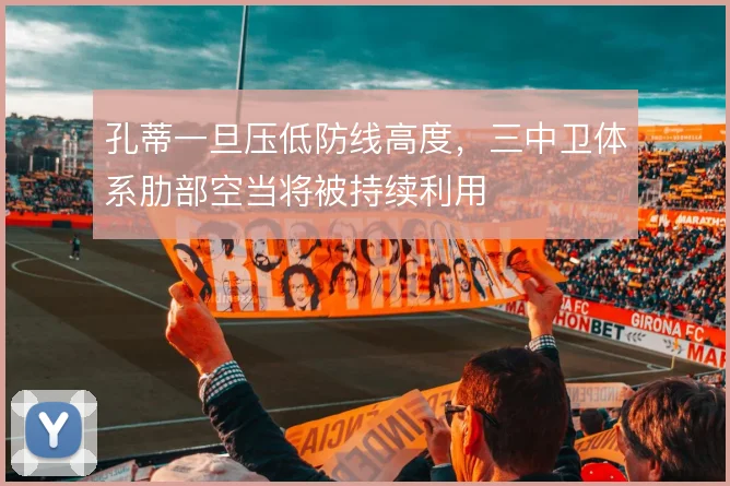孔蒂一旦压低防线高度,三中卫体系肋部空当将被持续利用