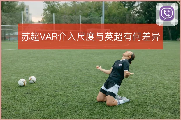 苏超VAR介入尺度与英超有何差异