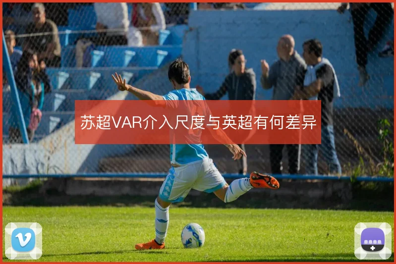 苏超VAR介入尺度与英超有何差异