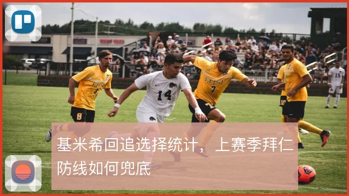 基米希回追选择统计,上赛季拜仁防线如何兜底