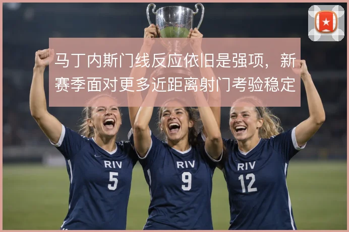 马丁内斯门线反应依旧是强项，新赛季面对更多近距离射门考验稳定性