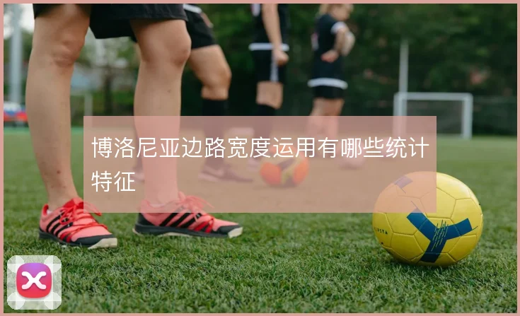 博洛尼亚边路宽度运用有哪些统计特征