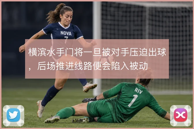 横滨水手门将一旦被对手压迫出球，后场推进线路便会陷入被动