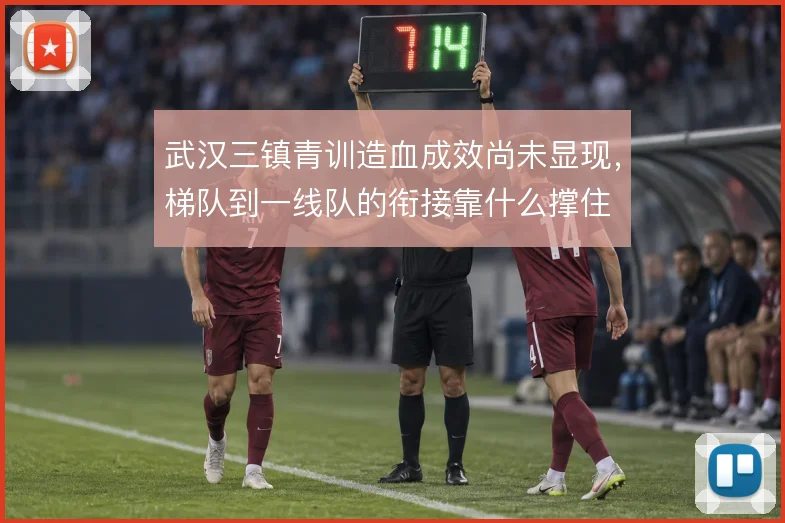 武汉三镇青训造血成效尚未显现,梯队到一线队的衔接靠什么撑住
