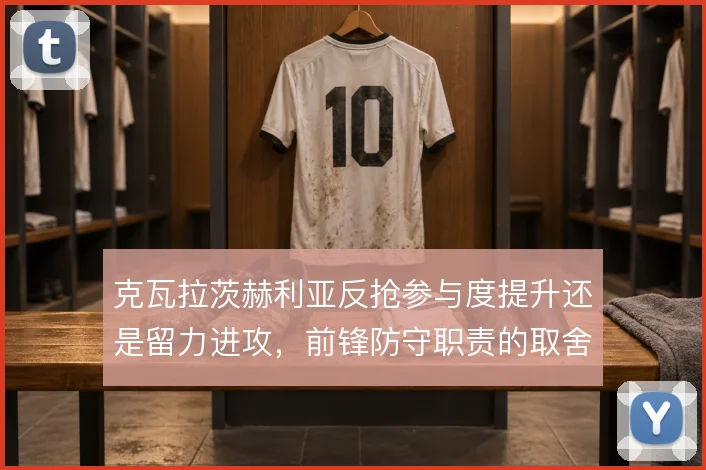克瓦拉茨赫利亚反抢参与度提升还是留力进攻,前锋防守职责的取舍