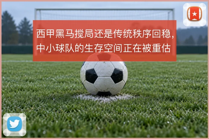 西甲黑马搅局还是传统秩序回稳，中小球队的生存空间正在被重估