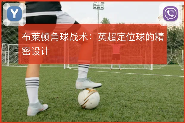 布莱顿角球战术：英超定位球的精密设计