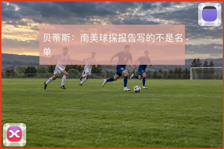 贝蒂斯:南美球探报告写的不是名单