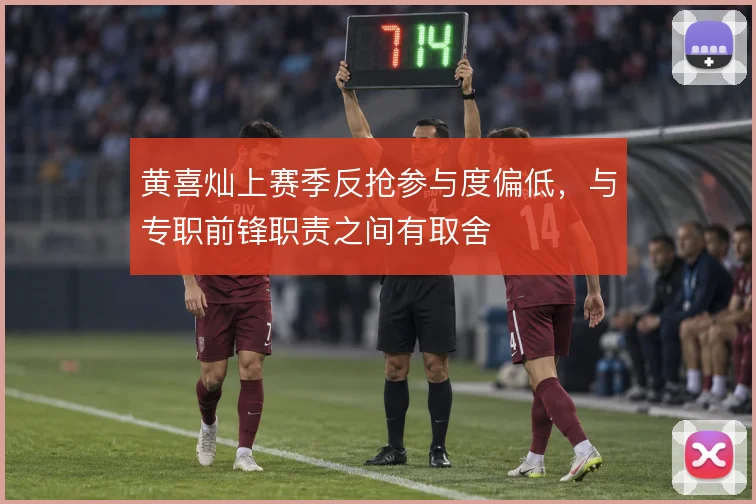 黄喜灿上赛季反抢参与度偏低，与专职前锋职责之间有取舍