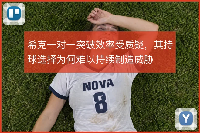 希克一对一突破效率受质疑,其持球选择为何难以持续制造威胁