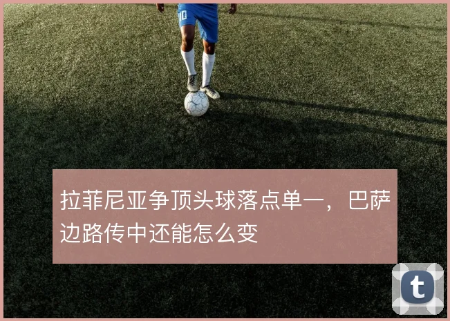拉菲尼亚争顶头球落点单一，巴萨边路传中还能怎么变