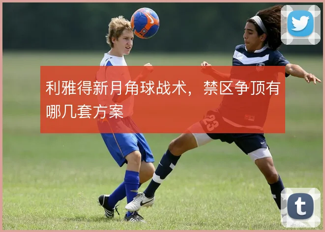 利雅得新月角球战术,禁区争顶有哪几套方案