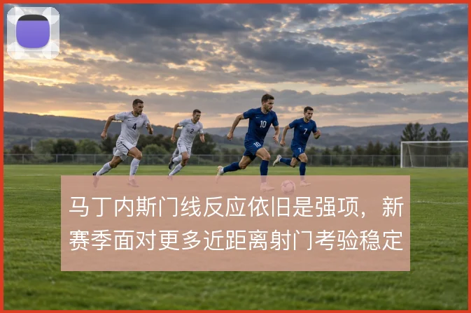 马丁内斯门线反应依旧是强项，新赛季面对更多近距离射门考验稳定性