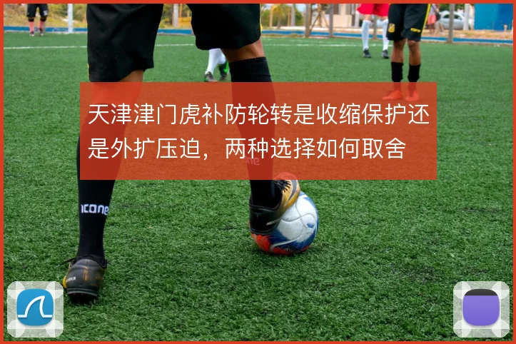 天津津门虎补防轮转是收缩保护还是外扩压迫,两种选择如何取舍
