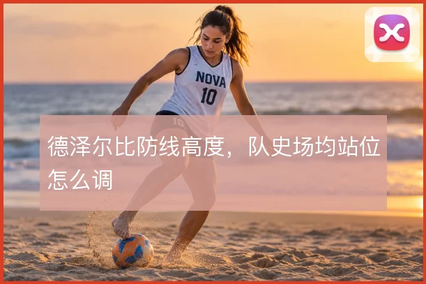 德泽尔比防线高度，队史场均站位怎么调