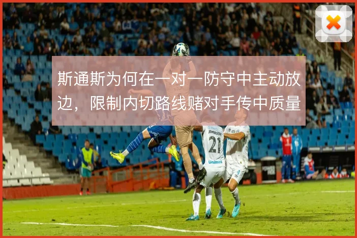 斯通斯为何在一对一防守中主动放边，限制内切路线赌对手传中质量