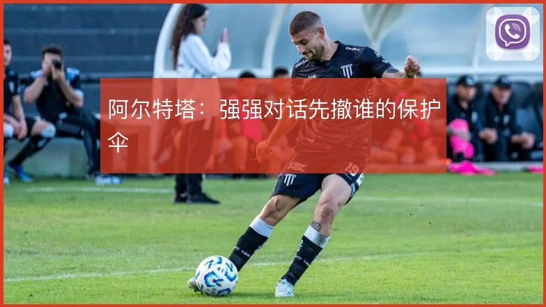 阿尔特塔:强强对话先撤谁的保护伞