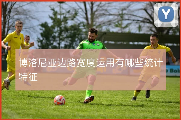 博洛尼亚边路宽度运用有哪些统计特征