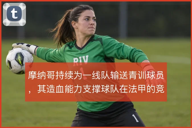 摩纳哥持续为一线队输送青训球员,其造血能力支撑球队在法甲的竞争力