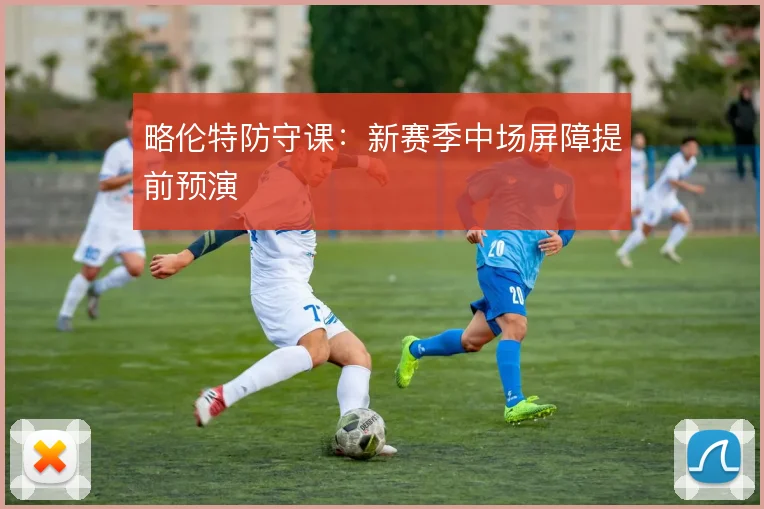 略伦特防守课:新赛季中场屏障提前预演