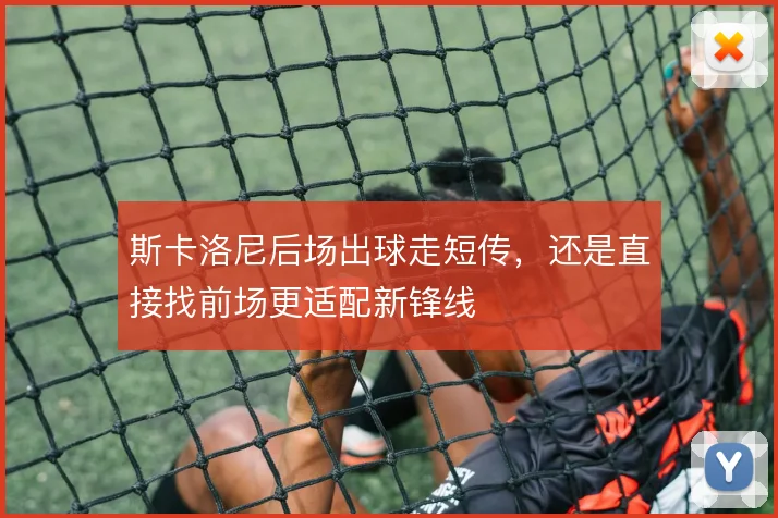 斯卡洛尼后场出球走短传,还是直接找前场更适配新锋线